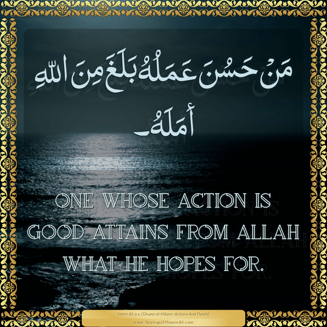 One whose action is good attains from Allah what he hopes for.